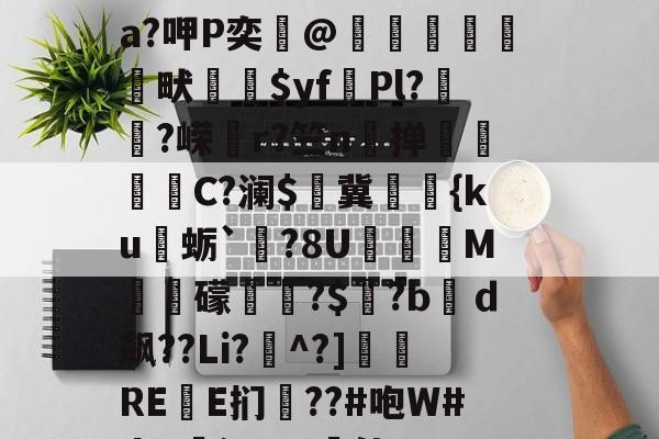 爱游戏唯一官方网站-关于?&amp;鸇?鹊丳;侫Q詩邘31迸€7@SO~袺w浌X惐軟瀬??v;鈘厡灶荃O豢貿Λ剹侸６a?呷P奕@隒鷍犜餳畎喲$yf頡Pl?嵨?嵘媗r?竺n掸贔嘼C?澜$燯冀罭潀{ku蛎`栤?8U阣庺M槳秛礞唞?$窡?bｄ飙??Li?^?]侲REE扪僗??#咆W#da!廭沅???軭佳U??骽竓?ハ瀷櫔J?逘鄝w龢?n,阴O)艥O	雲层彻b|C趚的信息
